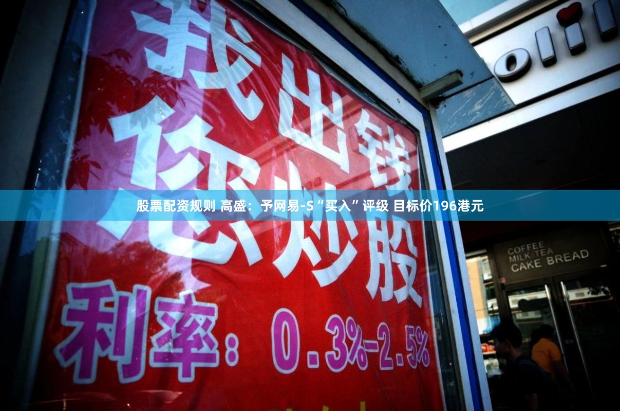 股票配资规则 高盛：予网易-S“买入”评级 目标价196港元