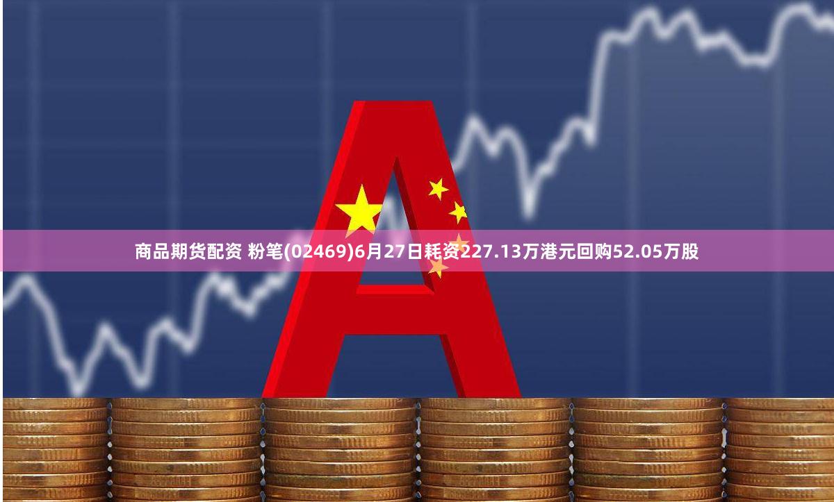 商品期货配资 粉笔(02469)6月27日耗资227.13万港元回购52.05万股