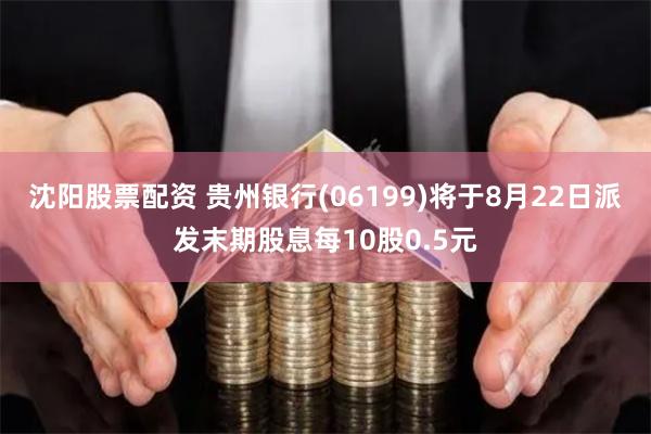 沈阳股票配资 贵州银行(06199)将于8月22日派发末期股息每10股0.5元