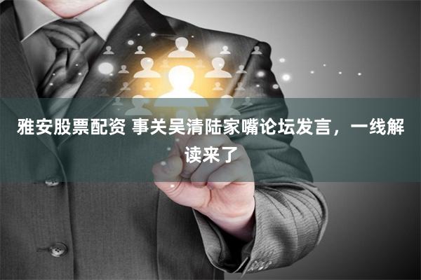 雅安股票配资 事关吴清陆家嘴论坛发言，一线解读来了