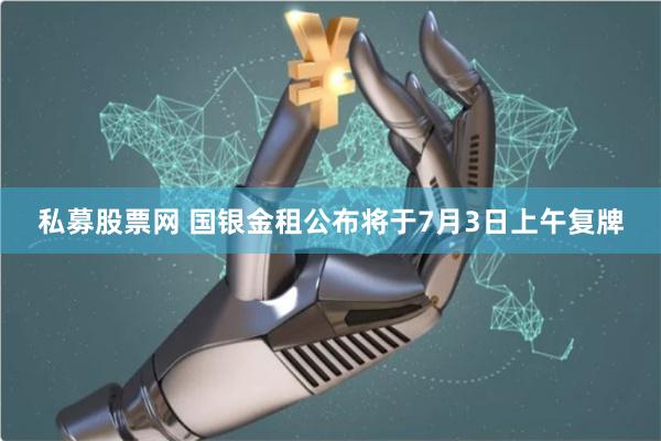 私募股票网 国银金租公布将于7月3日上午复牌