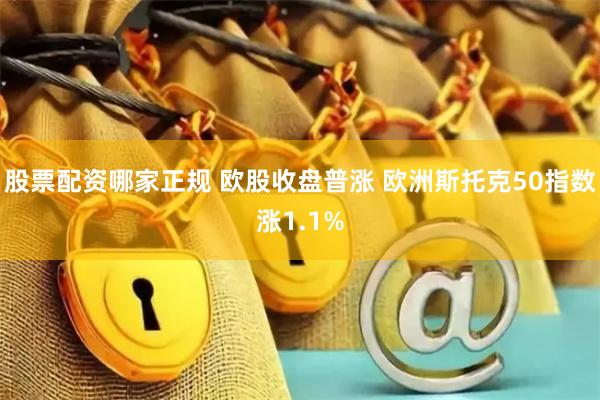 股票配资哪家正规 欧股收盘普涨 欧洲斯托克50指数涨1.1%