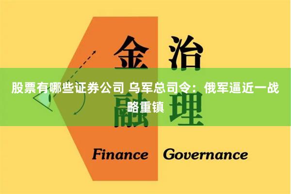 股票有哪些证券公司 乌军总司令：俄军逼近一战略重镇