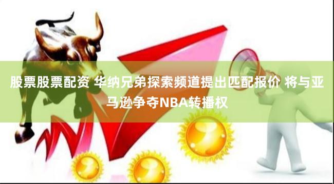 股票股票配资 华纳兄弟探索频道提出匹配报价 将与亚马逊争夺NBA转播权