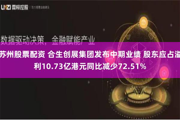 苏州股票配资 合生创展集团发布中期业绩 股东应占溢利10.73亿港元同比减少72.51%