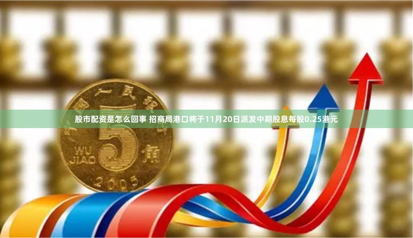 股市配资是怎么回事 招商局港口将于11月20日派发中期股息每股0.25港元