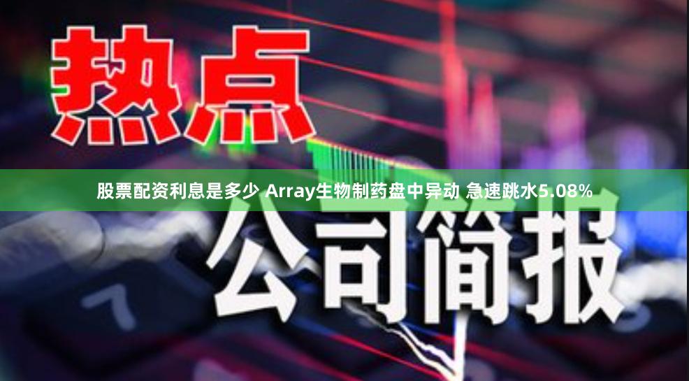 股票配资利息是多少 Array生物制药盘中异动 急速跳水5.08%