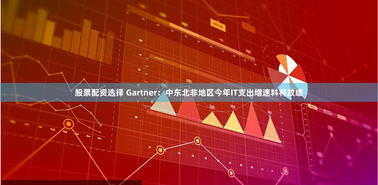 股票配资选择 Gartner:中东北非地区今年IT支出增速料将放缓