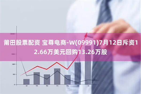 莆田股票配资 宝尊电商-W(09991)7月12日斥资12.66万美元回购13.26万股
