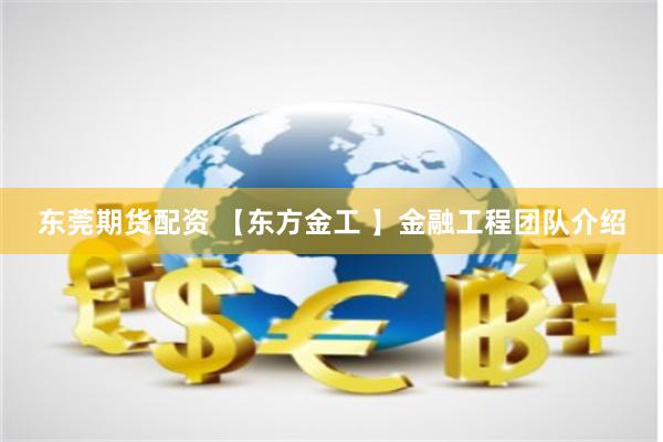 东莞期货配资 【东方金工 】金融工程团队介绍