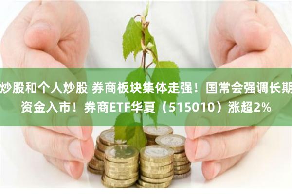 炒股和个人炒股 券商板块集体走强!国常会强调长期资金入市!券商ETF华夏(515010)涨超2%