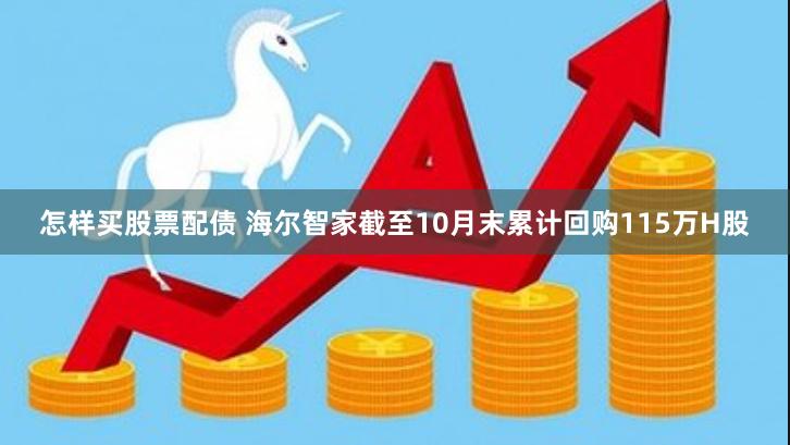 怎样买股票配债 海尔智家截至10月末累计回购115万H股