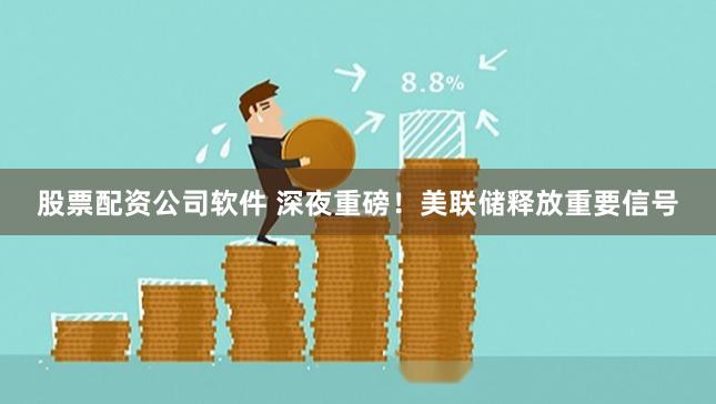 股票配资公司软件 深夜重磅!美联储释放重要信号