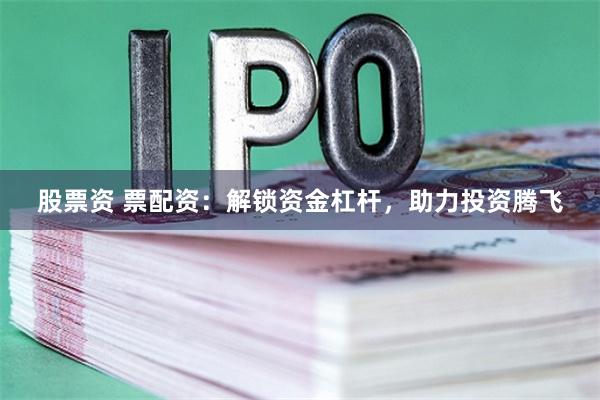 股票资 票配资：解锁资金杠杆，助力投资腾飞
