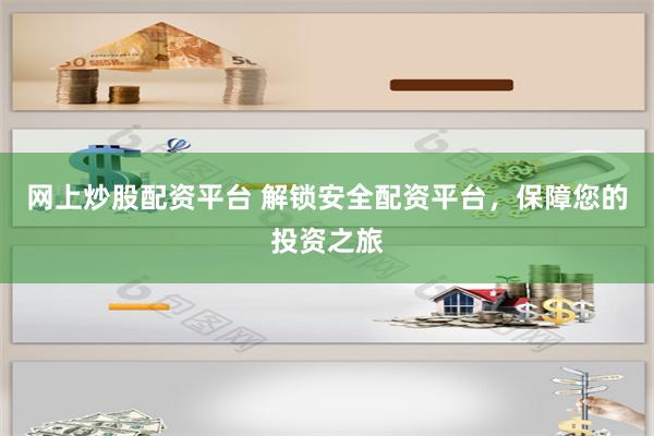 网上炒股配资平台 解锁安全配资平台,保障您的投资之旅