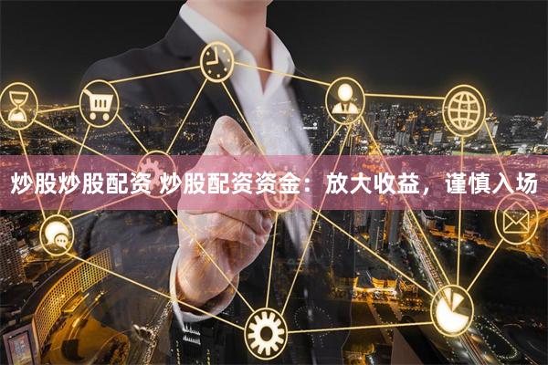 炒股炒股配资 炒股配资资金:放大收益,谨慎入场