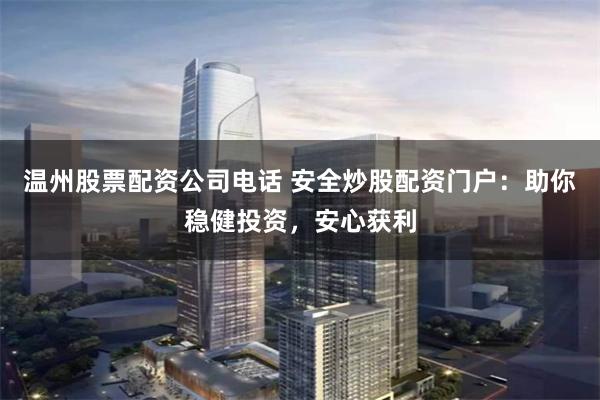 温州股票配资公司电话 安全炒股配资门户:助你稳健投资,安心获利