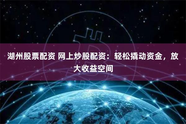 湖州股票配资 网上炒股配资:轻松撬动资金,放大收益空间