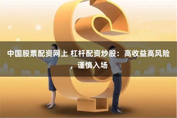 中国股票配资网上 杠杆配资炒股:高收益高风险,谨慎入场