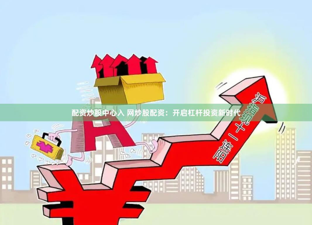 配资炒股中心入 网炒股配资:开启杠杆投资新时代