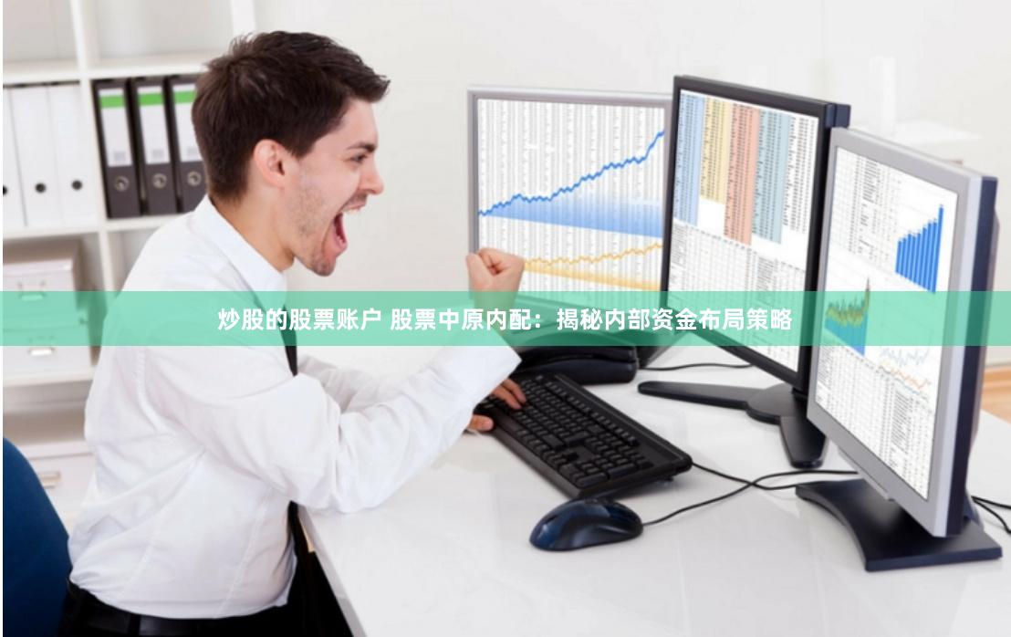 炒股的股票账户 股票中原内配:揭秘内部资金布局策略