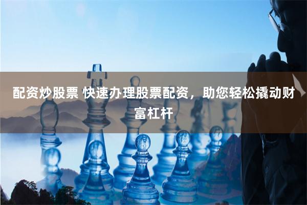 配资炒股票 快速办理股票配资,助您轻松撬动财富杠杆