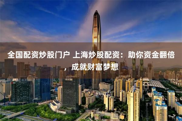 全国配资炒股门户 上海炒股配资：助你资金翻倍，成就财富梦想
