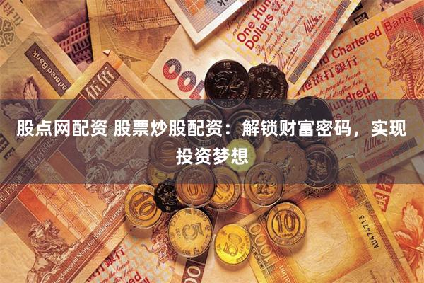 股点网配资 股票炒股配资:解锁财富密码,实现投资梦想