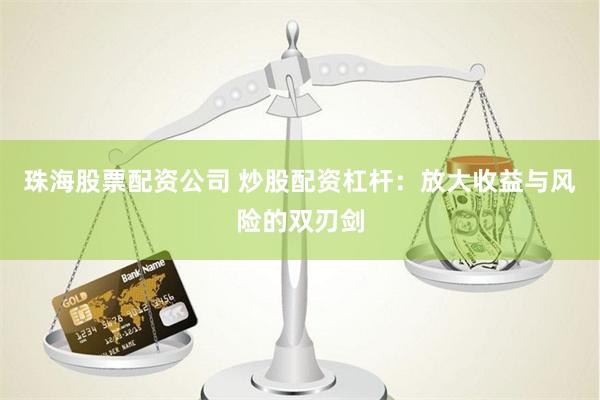 珠海股票配资公司 炒股配资杠杆：放大收益与风险的双刃剑