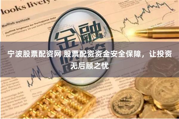 宁波股票配资网 股票配资资金安全保障，让投资无后顾之忧