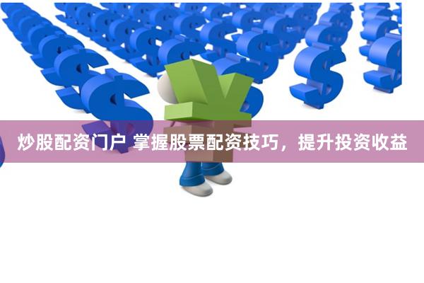 炒股配资门户 掌握股票配资技巧,提升投资收益