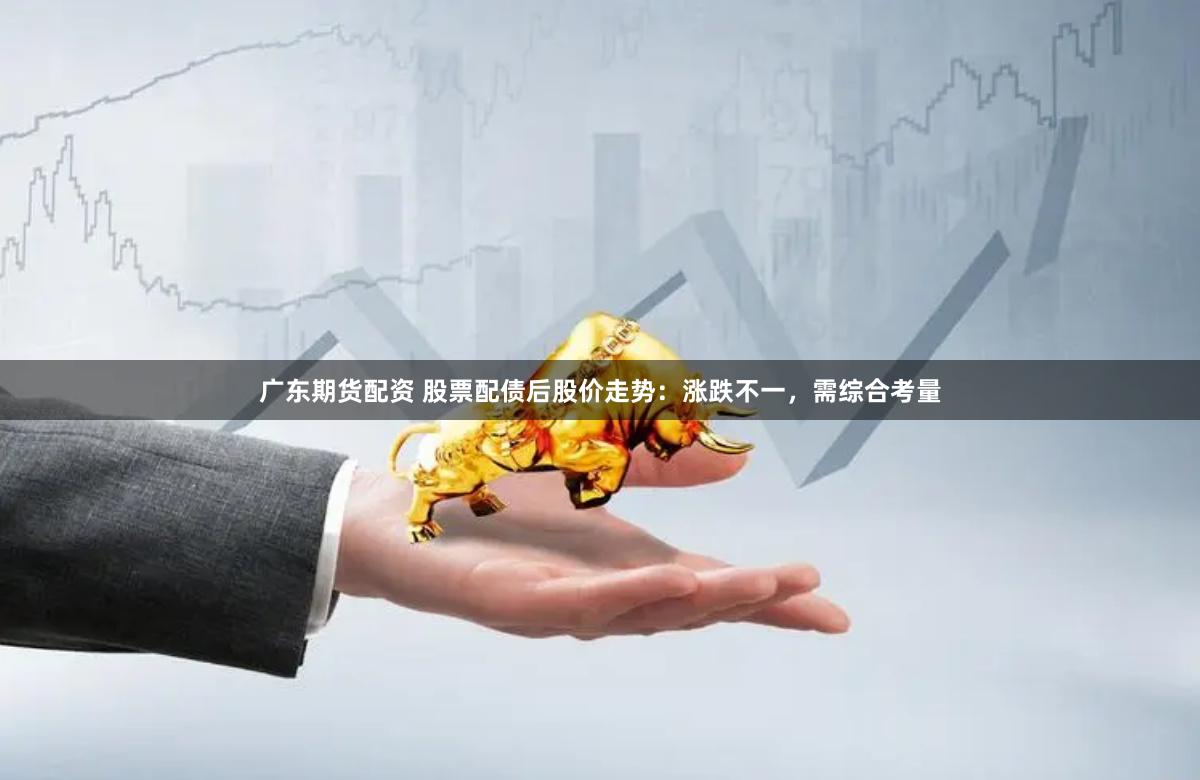 广东期货配资 股票配债后股价走势:涨跌不一,需综合考量