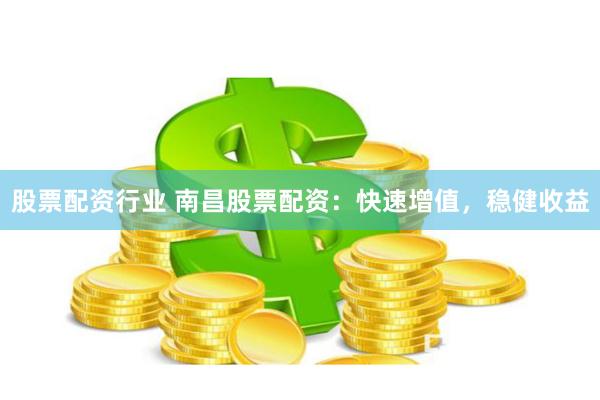 股票配资行业 南昌股票配资:快速增值,稳健收益