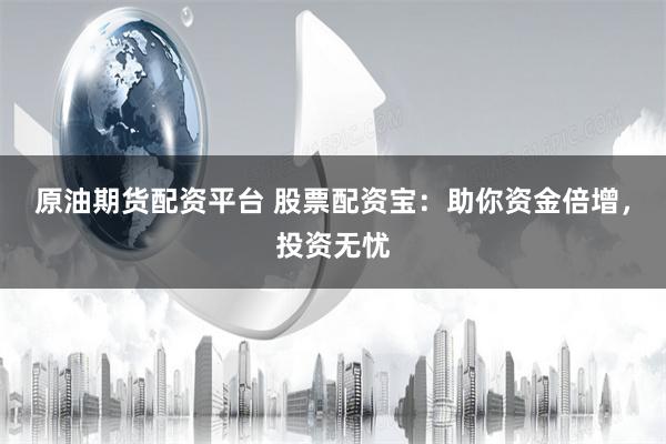 原油期货配资平台 股票配资宝:助你资金倍增,投资无忧