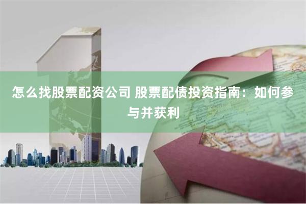 怎么找股票配资公司 股票配债投资指南:如何参与并获利