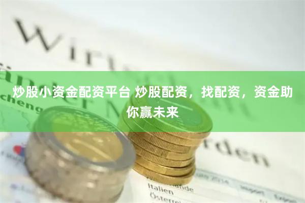 炒股小资金配资平台 炒股配资，找配资，资金助你赢未来