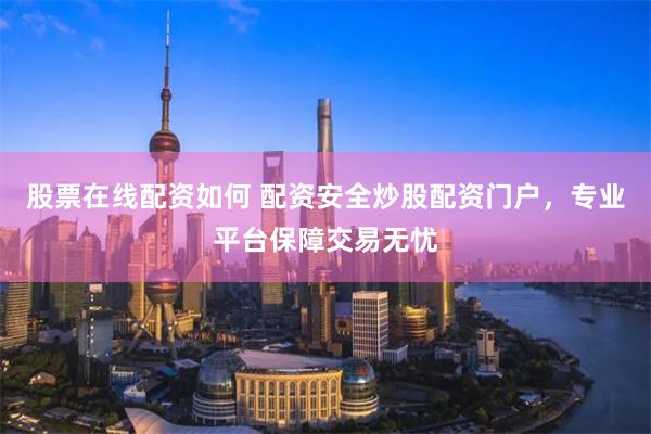 股票在线配资如何 配资安全炒股配资门户,专业平台保障交易无忧