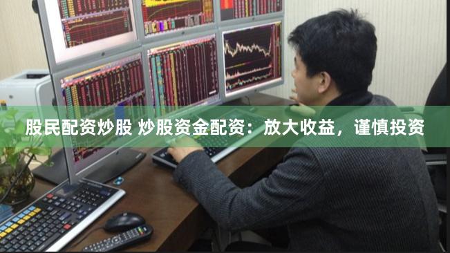 股民配资炒股 炒股资金配资:放大收益,谨慎投资