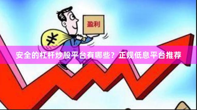 安全的杠杆炒股平台有哪些？正规低息平台推荐