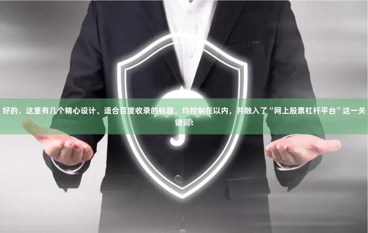 好的，这里有几个精心设计、适合百度收录的标题，均控制在以内，并融入了“网上股票杠杆平台”这一关键词：