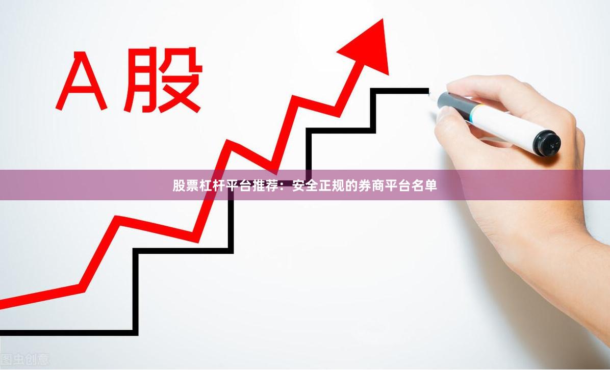 股票杠杆平台推荐：安全正规的券商平台名单