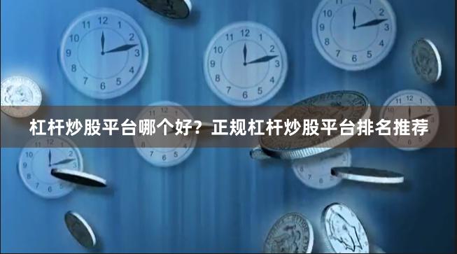 杠杆炒股平台哪个好？正规杠杆炒股平台排名推荐