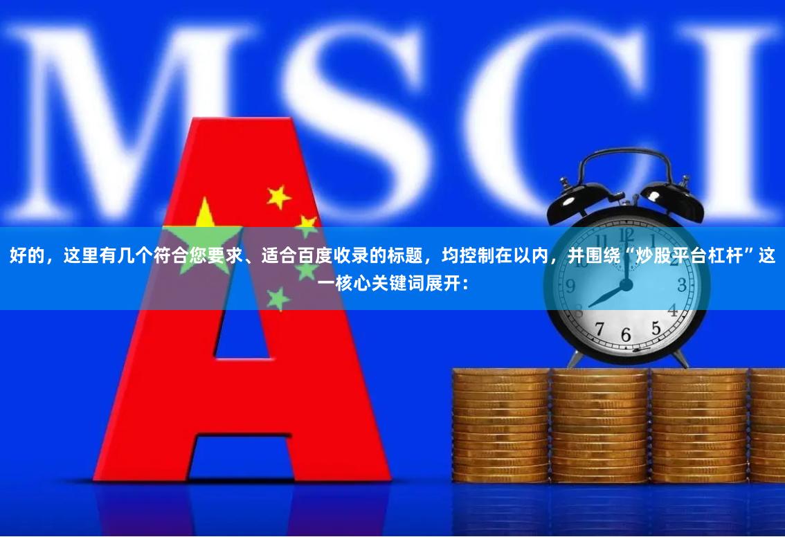 好的，这里有几个符合您要求、适合百度收录的标题，均控制在以内，并围绕“炒股平台杠杆”这一核心关键词展开：