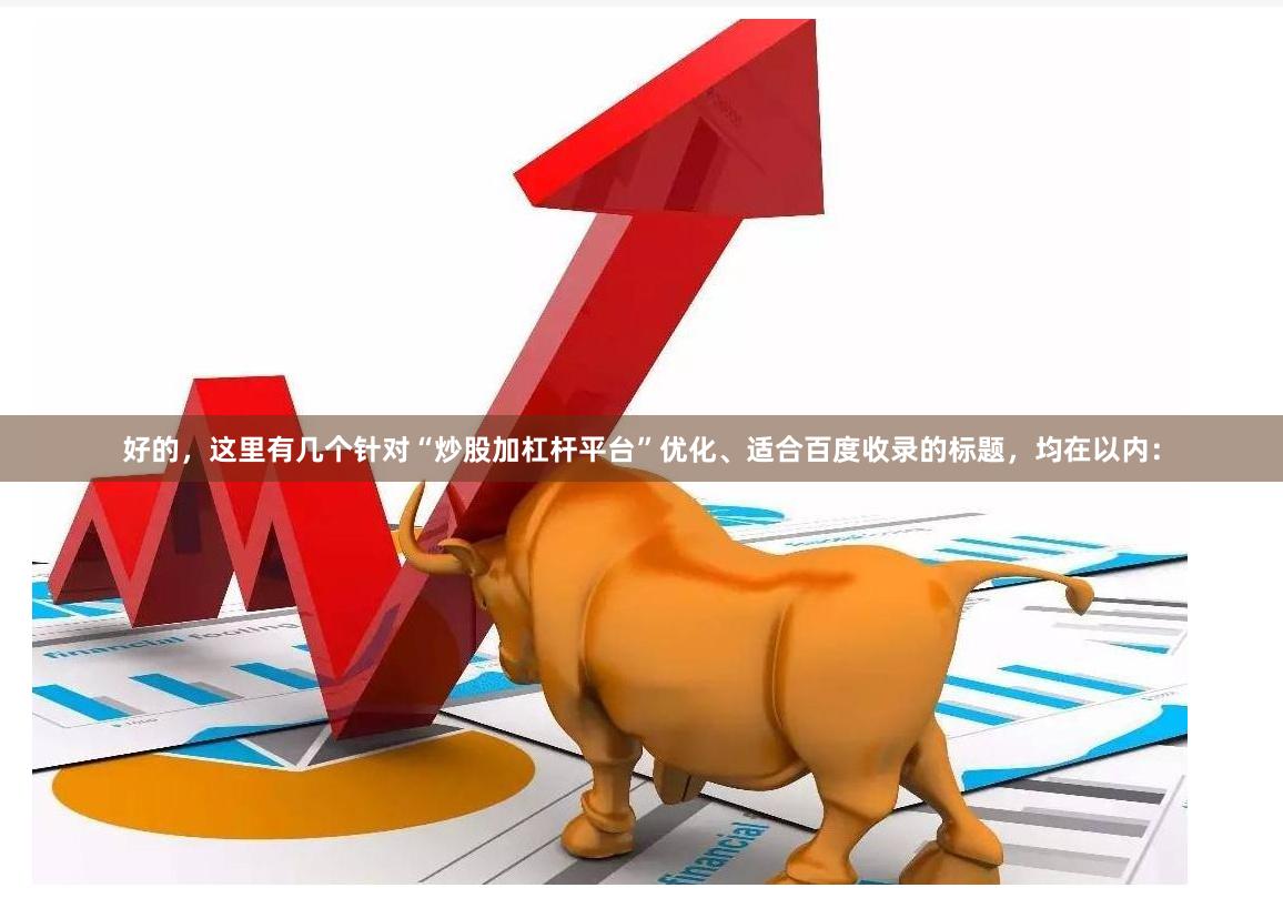 好的，这里有几个针对“炒股加杠杆平台”优化、适合百度收录的标题，均在以内：