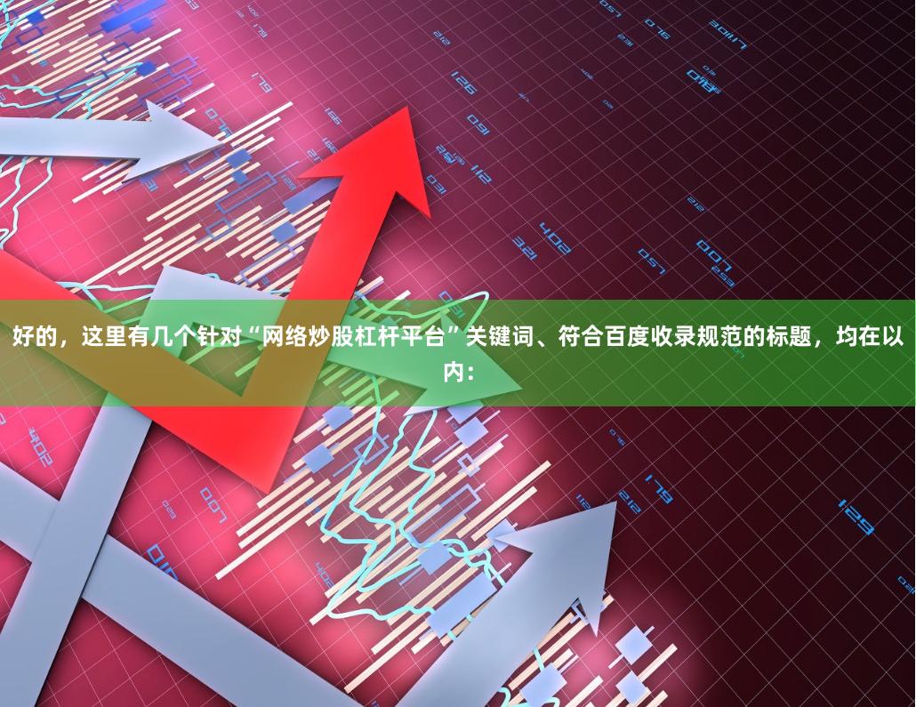 好的，这里有几个针对“网络炒股杠杆平台”关键词、符合百度收录规范的标题，均在以内：