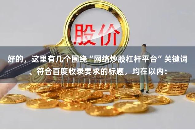 好的，这里有几个围绕“网络炒股杠杆平台”关键词、符合百度收录要求的标题，均在以内：
