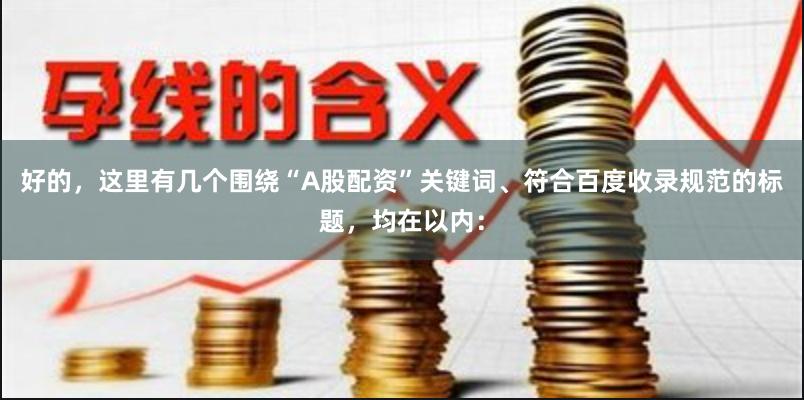 好的，这里有几个围绕“A股配资”关键词、符合百度收录规范的标题，均在以内：