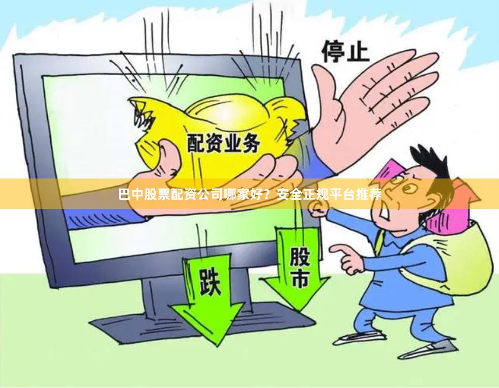 巴中股票配资公司哪家好？安全正规平台推荐