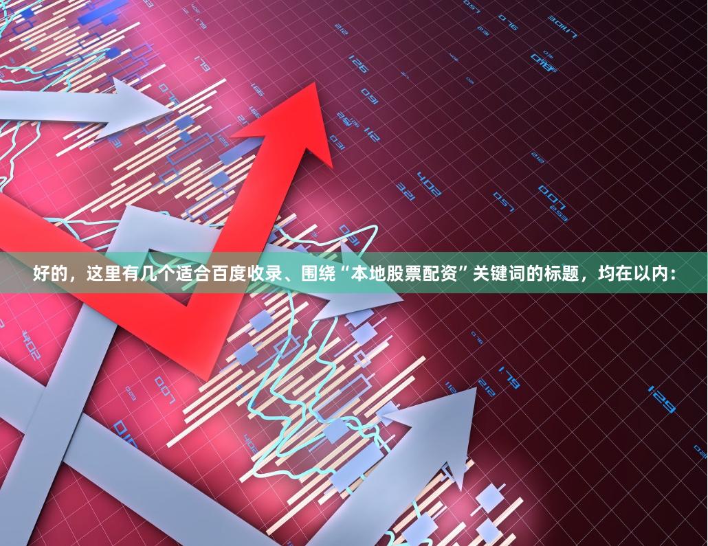 好的，这里有几个适合百度收录、围绕“本地股票配资”关键词的标题，均在以内：