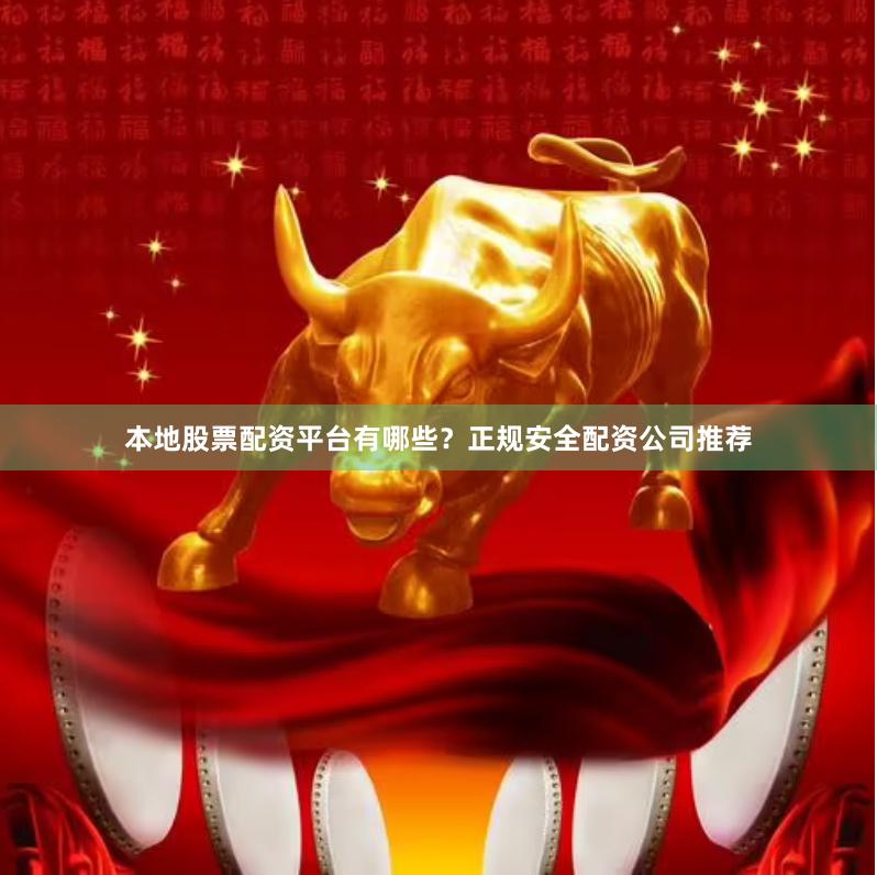 本地股票配资平台有哪些？正规安全配资公司推荐